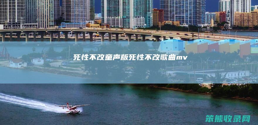 死性不改童声版死性不改歌曲mv