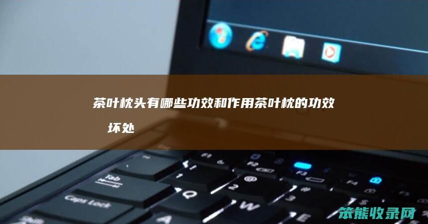 茶叶枕头有功效和茶叶枕的功效和坏处