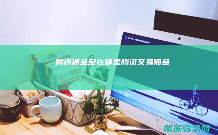 腾讯佣金宝在哪里腾讯交易佣金