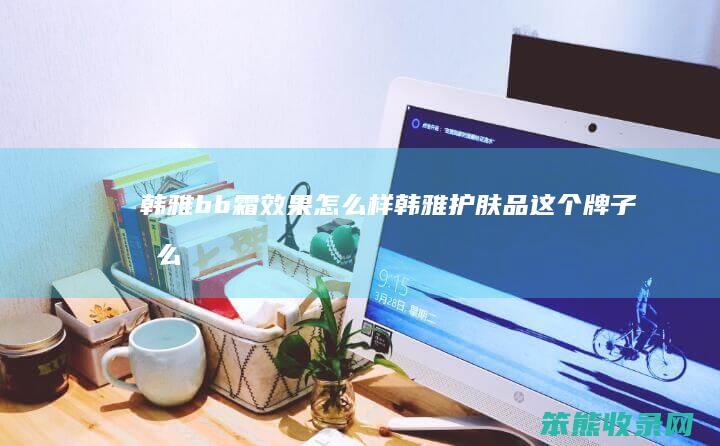 韩雅bb霜效果韩雅护肤品这个牌子怎么