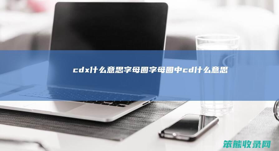 cdx什么意思字母圈（字母圈中cd什么意思）