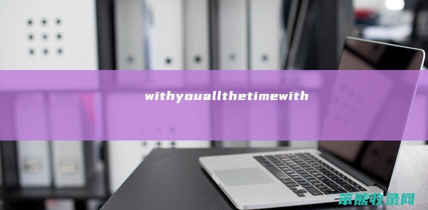 withyouallthetimewith