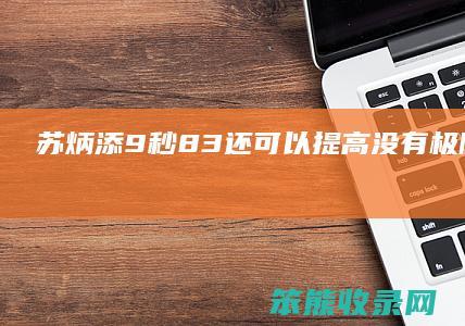 苏炳添9秒83还可以提高没有极限苏炳添9秒