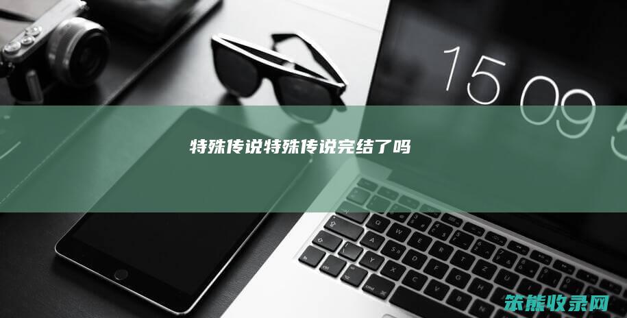 特殊传说特殊传说完结了吗