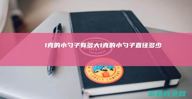 1克的小勺子有多大（1克的小勺子直径多少）
