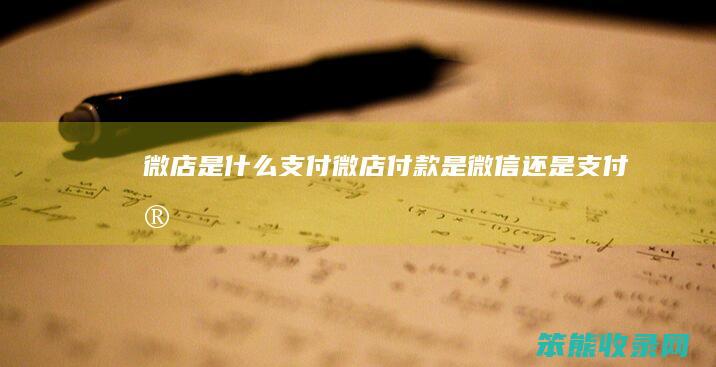 微店是什么支付（微店付款是微信还是支付宝）