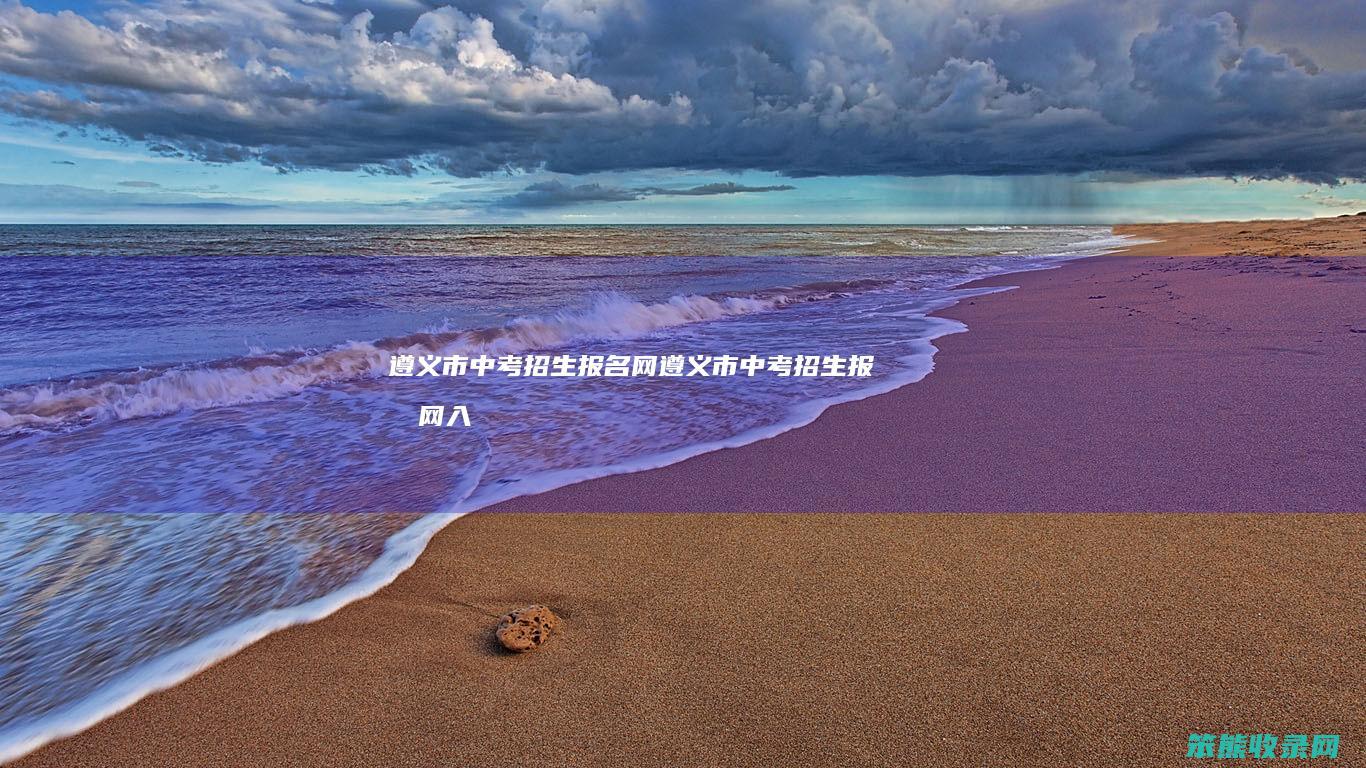 遵义市中考招生报名网遵义市中考招生报名网入