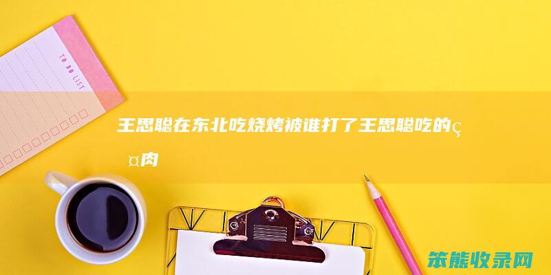王思聪在东北吃烧烤被谁打了（王思聪吃的烤肉）
