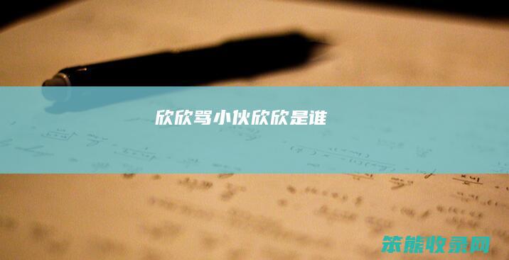 欣欣骂小伙欣欣是谁