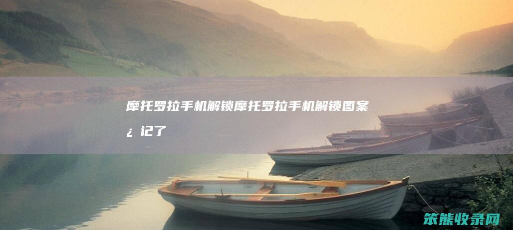 摩托罗拉手机解锁摩托罗拉手机解锁图案忘记了