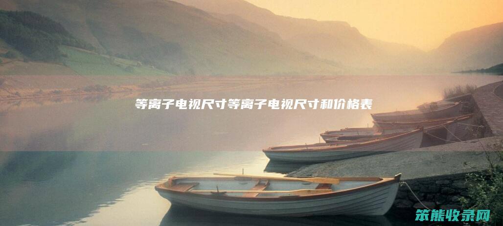 等离子电视尺寸（等离子电视尺寸和价格表）