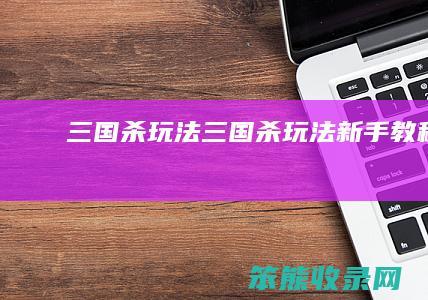 三国杀玩法三国杀玩法新手教程