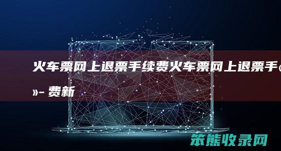 网上退票手续费网上退票手续费新