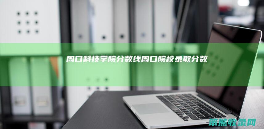 周口科技学院分数线周口院校录取分数