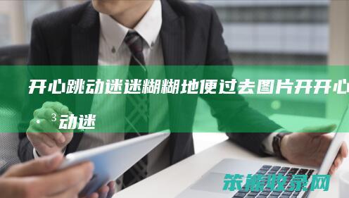 开心跳动迷迷糊糊地便过去图片开开心心跳动迷