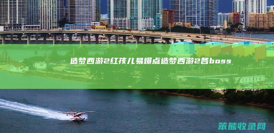 造梦西游2红孩儿易爆点造梦西游2各boss
