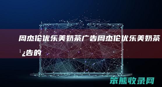 周杰伦优乐美奶茶广告周杰伦优乐美奶茶广告的