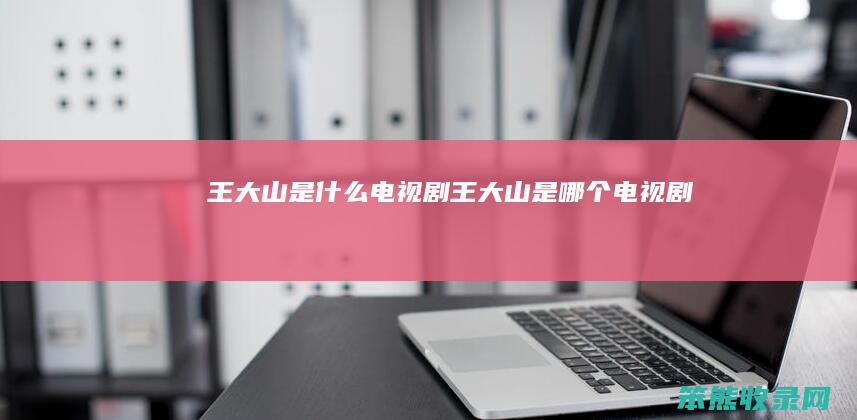 王大山是电视剧王大山是电视剧