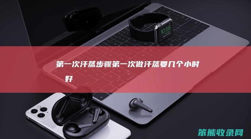 次汗蒸步骤次做汗蒸要小时