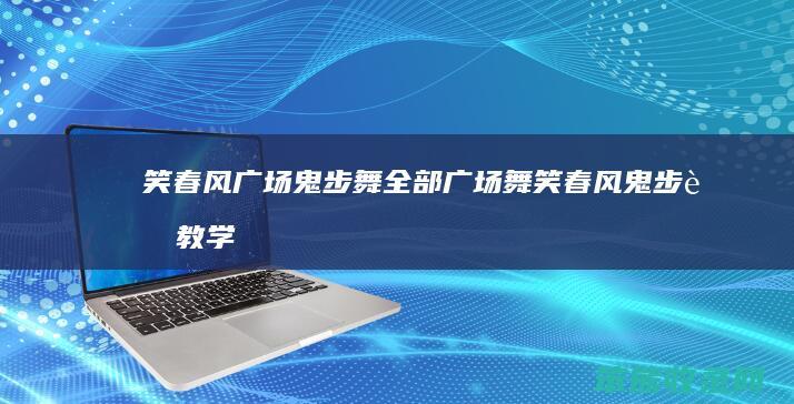 笑春风广场鬼步舞全部广场舞笑春风鬼步舞教学