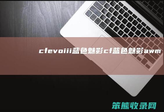 cfevoiii蓝色魅影cf蓝色魅影awm