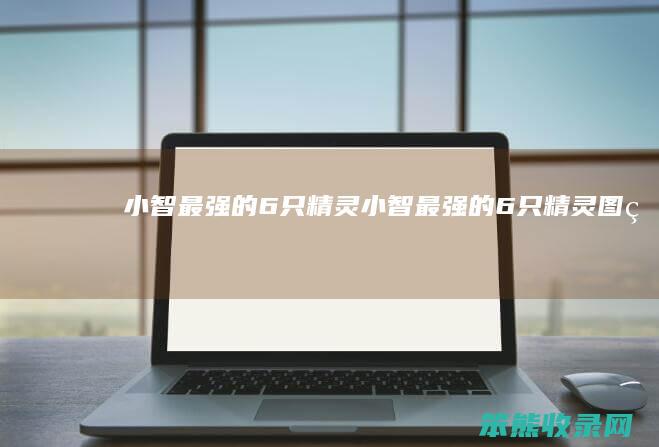 小智最强的6只精灵小智最强的6只精灵图片