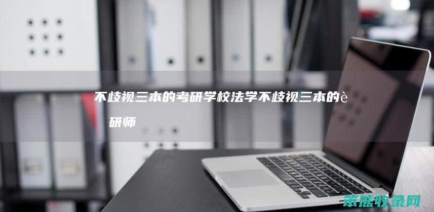 不歧视三本的考研学校法学不歧视三本的考研师