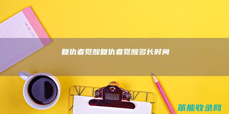 复仇者觉醒（复仇者觉醒多长时间）
