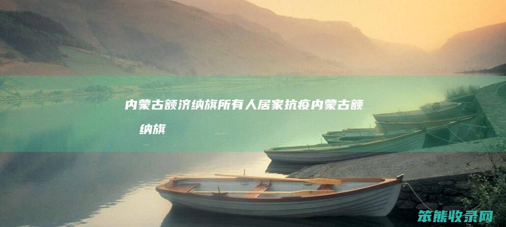 内蒙古额济纳旗所有人居家抗疫内蒙古额济纳旗
