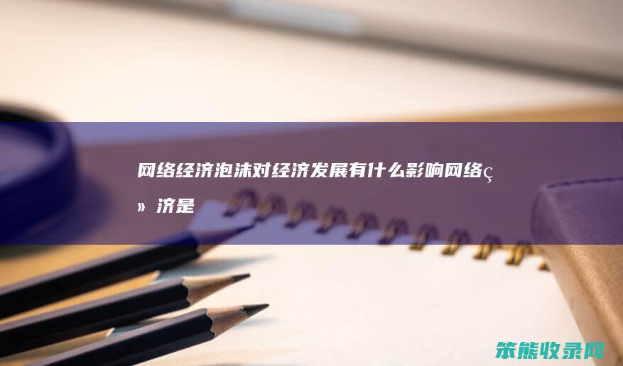 网络经济泡沫对经济发展有网络经济是