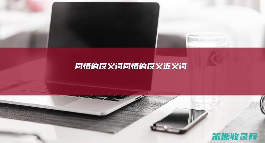 同情的反义词同情的反义近义词