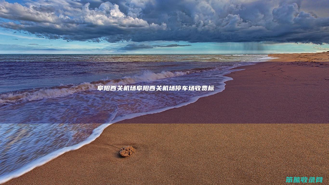 阜阳西关机场阜阳西关机场停车场收费标准