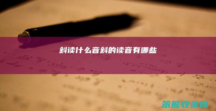 斜读音斜的读音有