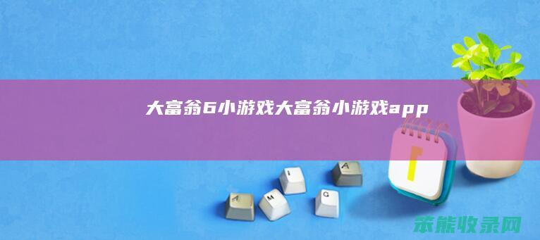 大富翁6小游戏（大富翁小游戏app）