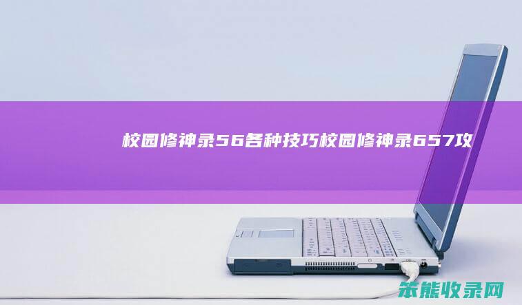 校园修神录56各种技巧校园修神录657攻