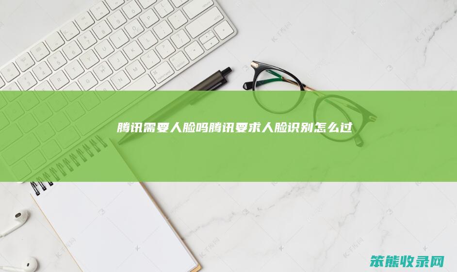 腾讯人脸吗腾讯要求人脸过
