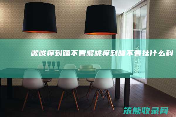 喉咙痒到睡不着喉咙痒到睡不着挂科