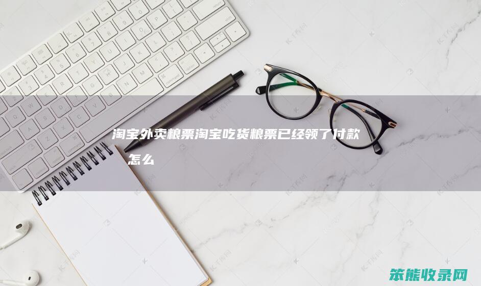 淘宝外卖粮票淘宝吃货粮票已经领了付款时