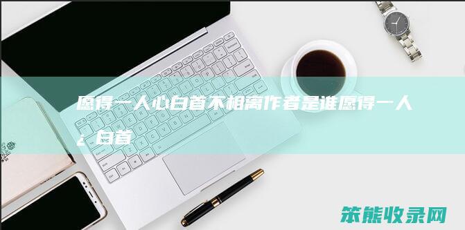 愿得一白首不相离作者是谁愿得一白首
