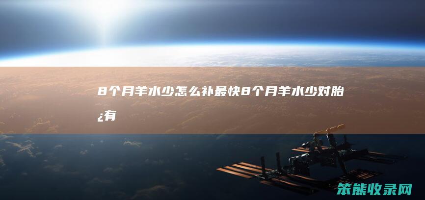 8个月羊水少补最快8个月羊水少对胎儿有