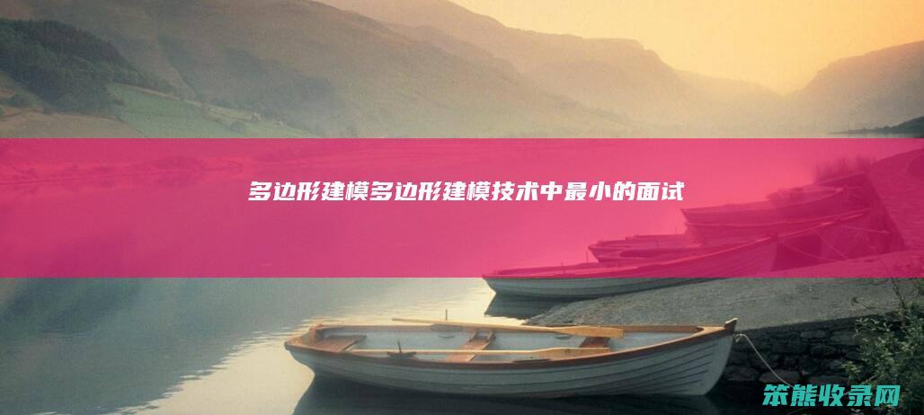 多边形建模多边形建模技术中最小的面试