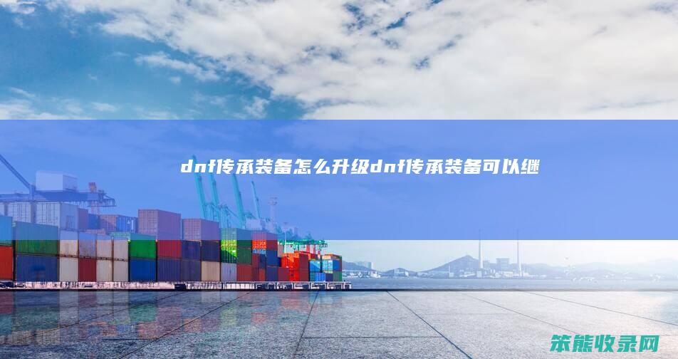 dnf传承升级dnf传承可以继