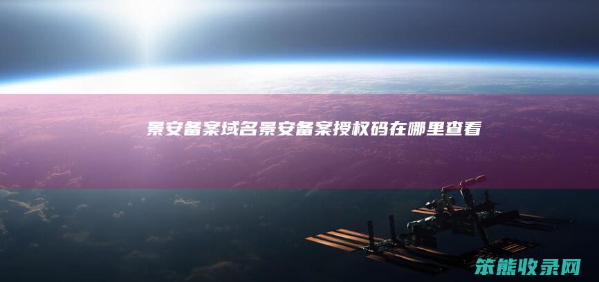 景安备案域名景安备案授权码在哪里查看