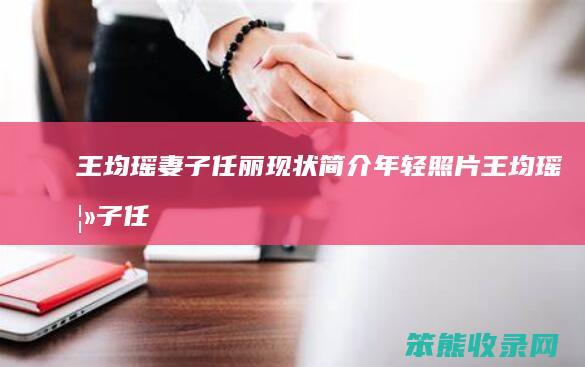 王均瑶妻子任丽现状年轻照片王均瑶妻子任