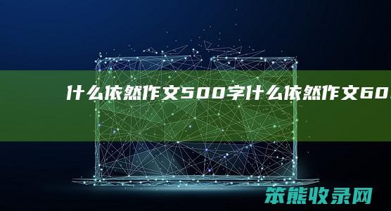 依然作文500字依然作文600字作