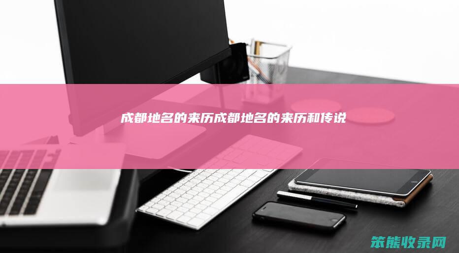 成都地名的来历成都地名的来历和传说