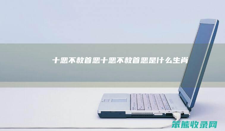 十恶不赦首恶十恶不赦首恶