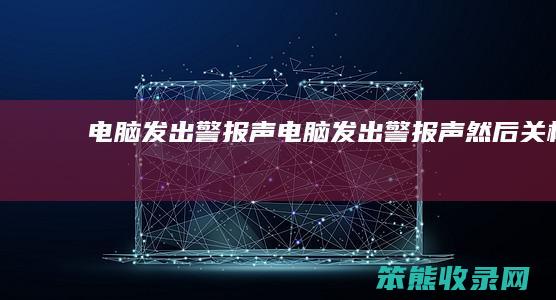 电脑发出警报声电脑发出警报声然后关机