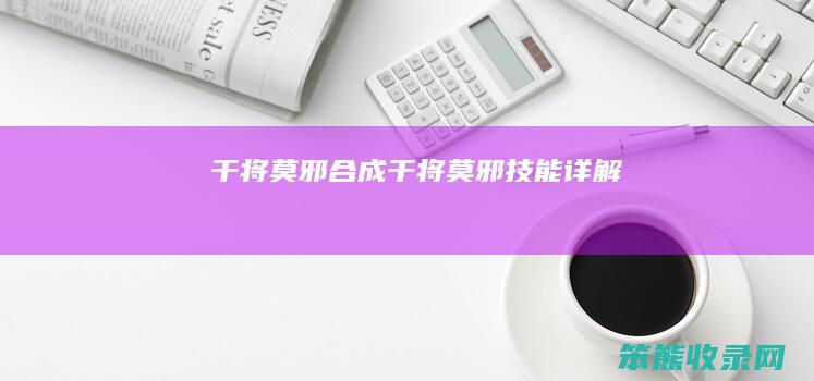 干将莫邪合成干将莫邪技能