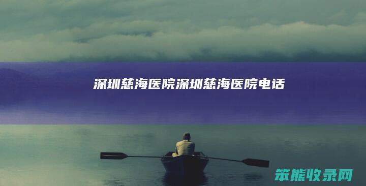 深圳慈海医院深圳慈海医院电话